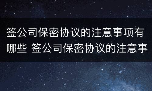 签公司保密协议的注意事项有哪些 签公司保密协议的注意事项有哪些呢