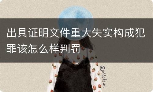 出具证明文件重大失实构成犯罪该怎么样判罚