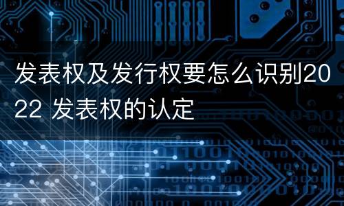 发表权及发行权要怎么识别2022 发表权的认定