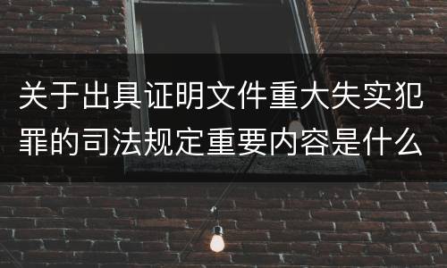 关于出具证明文件重大失实犯罪的司法规定重要内容是什么