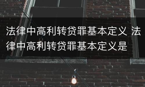 法律中高利转贷罪基本定义 法律中高利转贷罪基本定义是