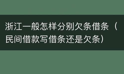浙江一般怎样分别欠条借条（民间借款写借条还是欠条）