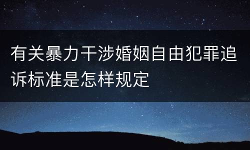 有关暴力干涉婚姻自由犯罪追诉标准是怎样规定