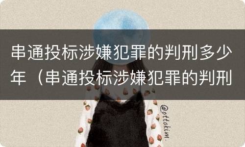 串通投标涉嫌犯罪的判刑多少年（串通投标涉嫌犯罪的判刑多少年以上）