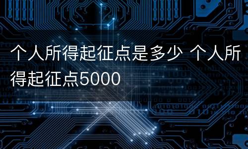 个人所得起征点是多少 个人所得起征点5000