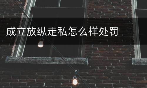 成立放纵走私怎么样处罚