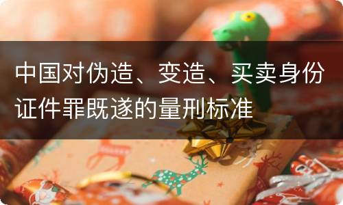 中国对伪造、变造、买卖身份证件罪既遂的量刑标准