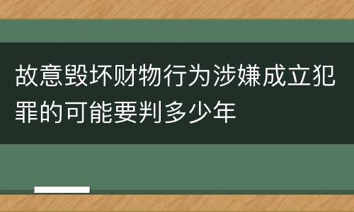 故意毁坏财物行为涉嫌成立犯罪的可能要判多少年