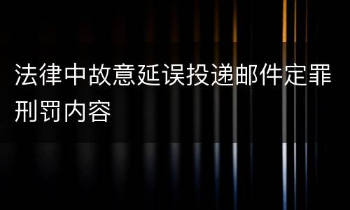 法律中故意延误投递邮件定罪刑罚内容
