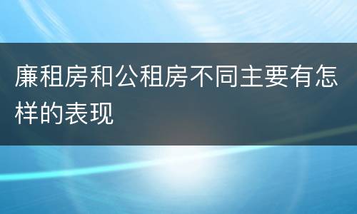 廉租房和公租房不同主要有怎样的表现