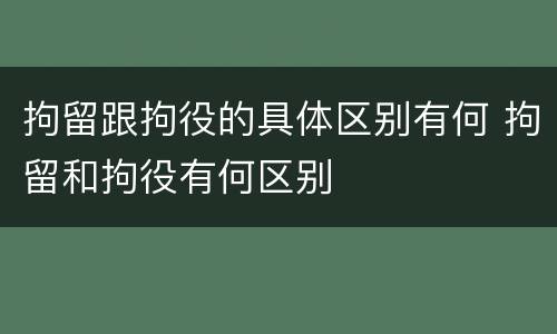 拘留跟拘役的具体区别有何 拘留和拘役有何区别