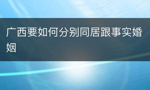 广西要如何分别同居跟事实婚姻