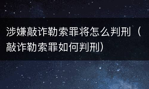 涉嫌敲诈勒索罪将怎么判刑（敲诈勒索罪如何判刑）