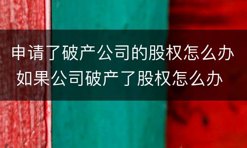 申请了破产公司的股权怎么办 如果公司破产了股权怎么办