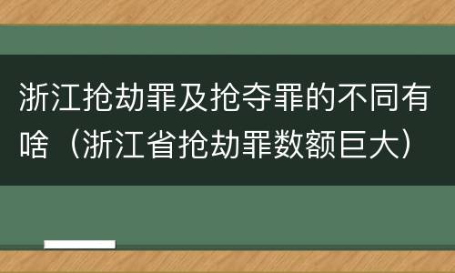浙江抢劫罪及抢夺罪的不同有啥（浙江省抢劫罪数额巨大）