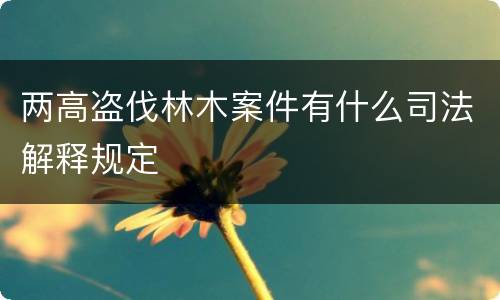 两高盗伐林木案件有什么司法解释规定