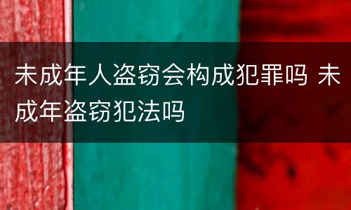 未成年人盗窃会构成犯罪吗 未成年盗窃犯法吗