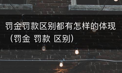 罚金罚款区别都有怎样的体现（罚金 罚款 区别）