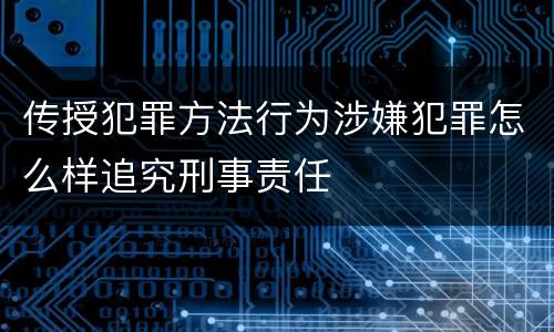 传授犯罪方法行为涉嫌犯罪怎么样追究刑事责任