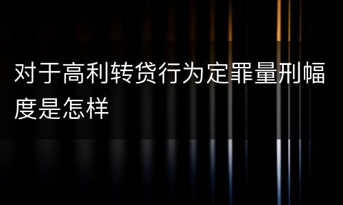 对于高利转贷行为定罪量刑幅度是怎样