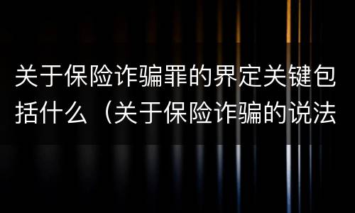 关于保险诈骗罪的界定关键包括什么（关于保险诈骗的说法正确的有）