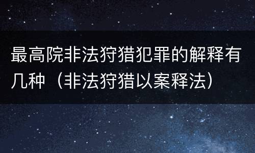 最高院非法狩猎犯罪的解释有几种（非法狩猎以案释法）