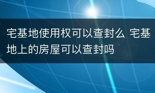 宅基地使用权可以查封么 宅基地上的房屋可以查封吗