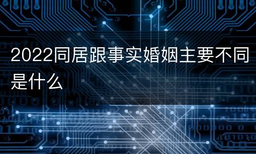 2022同居跟事实婚姻主要不同是什么