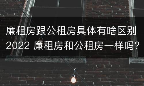 廉租房跟公租房具体有啥区别2022 廉租房和公租房一样吗?