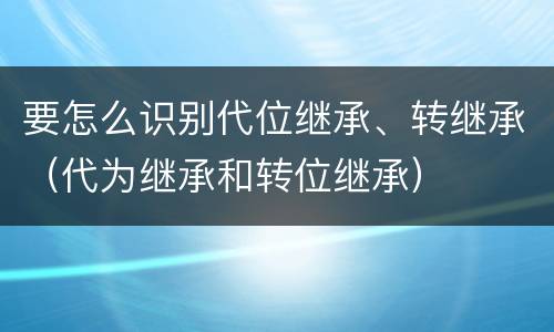 要怎么识别代位继承、转继承（代为继承和转位继承）