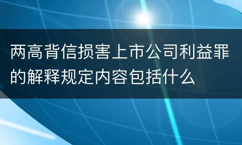 两高背信损害上市公司利益罪的解释规定内容包括什么