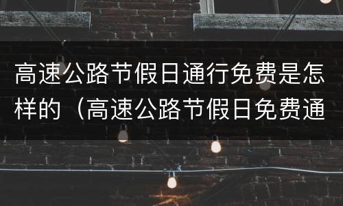 高速公路节假日通行免费是怎样的（高速公路节假日免费通行政策,有人认为）