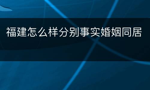 福建怎么样分别事实婚姻同居