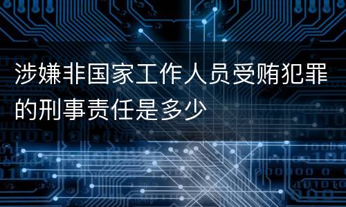 涉嫌非国家工作人员受贿犯罪的刑事责任是多少