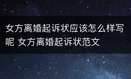 女方离婚起诉状应该怎么样写呢 女方离婚起诉状范文