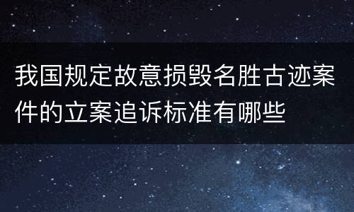 我国规定故意损毁名胜古迹案件的立案追诉标准有哪些