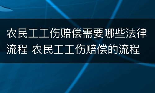 农民工工伤赔偿需要哪些法律流程 农民工工伤赔偿的流程