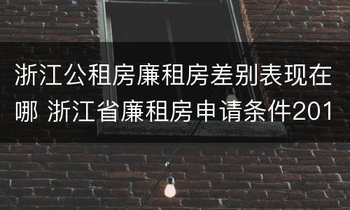 浙江公租房廉租房差别表现在哪 浙江省廉租房申请条件2019