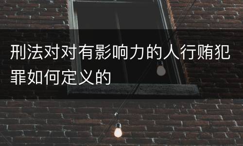 刑法对对有影响力的人行贿犯罪如何定义的