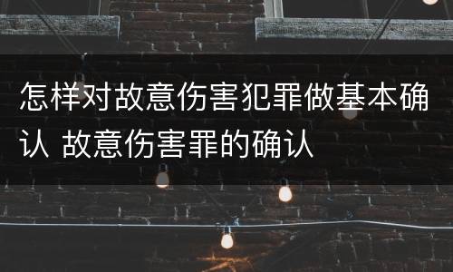 怎样对故意伤害犯罪做基本确认 故意伤害罪的确认