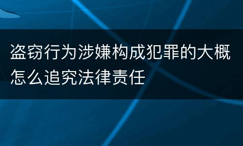盗窃行为涉嫌构成犯罪的大概怎么追究法律责任