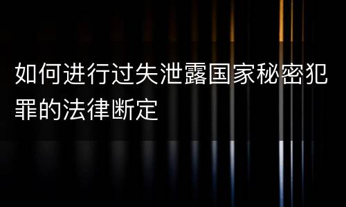 如何进行过失泄露国家秘密犯罪的法律断定