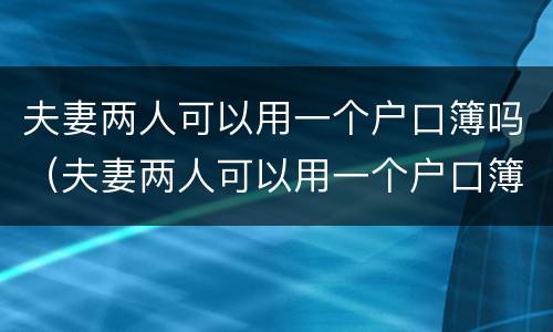 夫妻两人可以用一个户口簿吗（夫妻两人可以用一个户口簿吗现在）