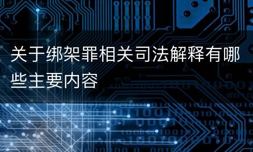 关于绑架罪相关司法解释有哪些主要内容