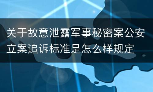 关于故意泄露军事秘密案公安立案追诉标准是怎么样规定