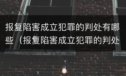 报复陷害成立犯罪的判处有哪些（报复陷害成立犯罪的判处有哪些条件）