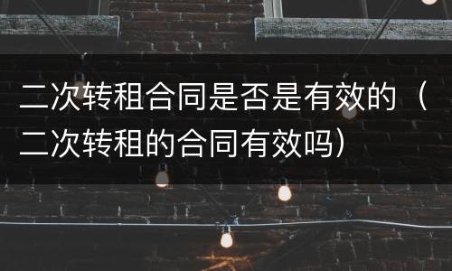 二次转租合同是否是有效的（二次转租的合同有效吗）