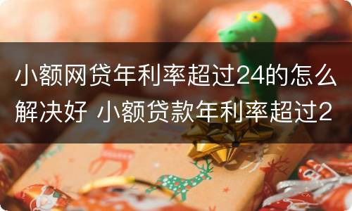 小额网贷年利率超过24的怎么解决好 小额贷款年利率超过24%后怎么办