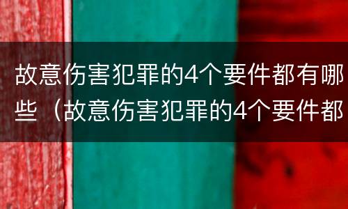 故意伤害犯罪的4个要件都有哪些（故意伤害犯罪的4个要件都有哪些呢）