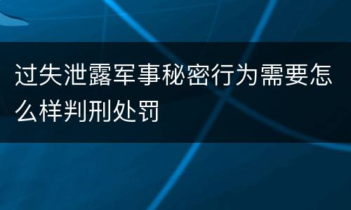 过失泄露军事秘密行为需要怎么样判刑处罚